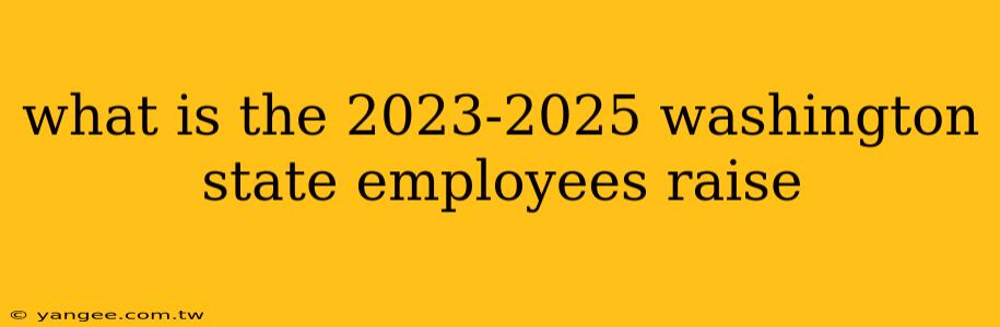 what is the 2023-2025 washington state employees raise