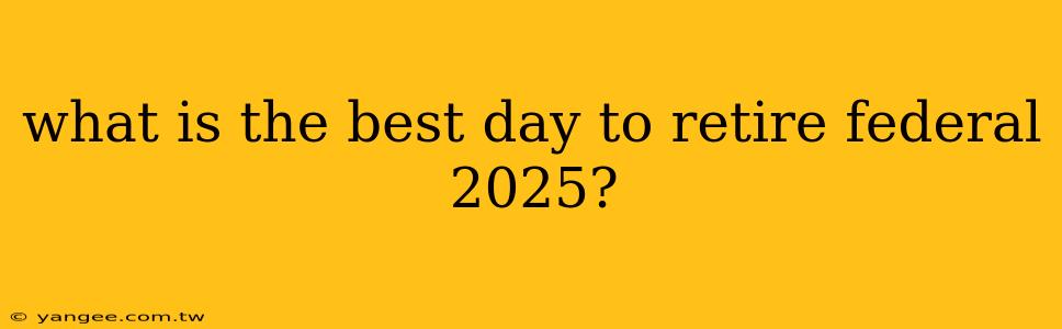 what is the best day to retire federal 2025?