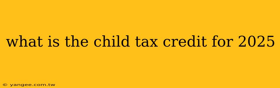 what is the child tax credit for 2025