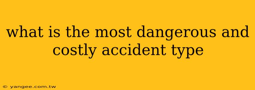 what is the most dangerous and costly accident type