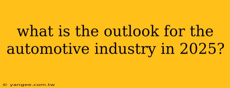 what is the outlook for the automotive industry in 2025?