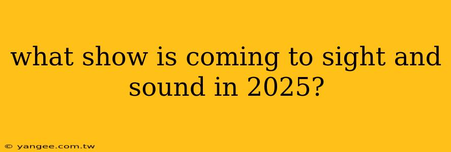 what show is coming to sight and sound in 2025?