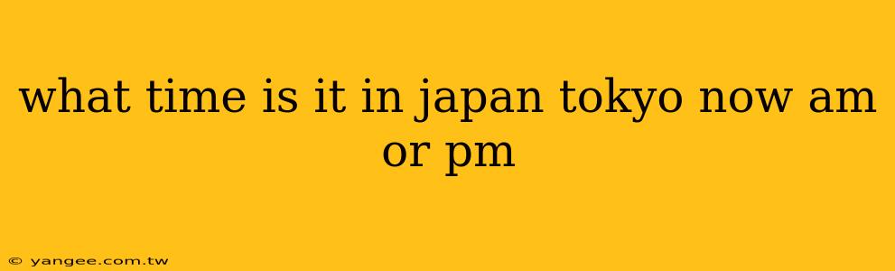 what time is it in japan tokyo now am or pm