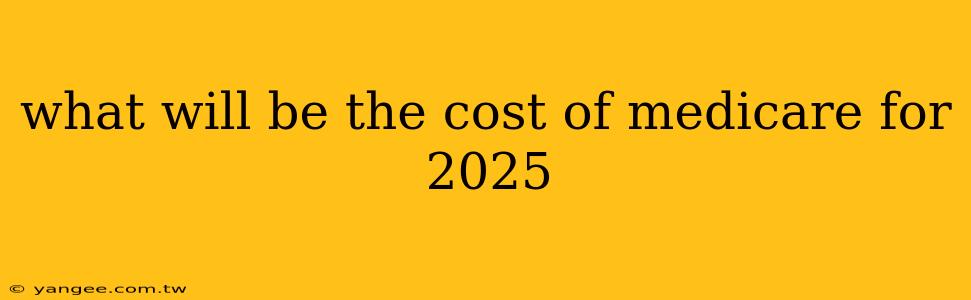 what will be the cost of medicare for 2025