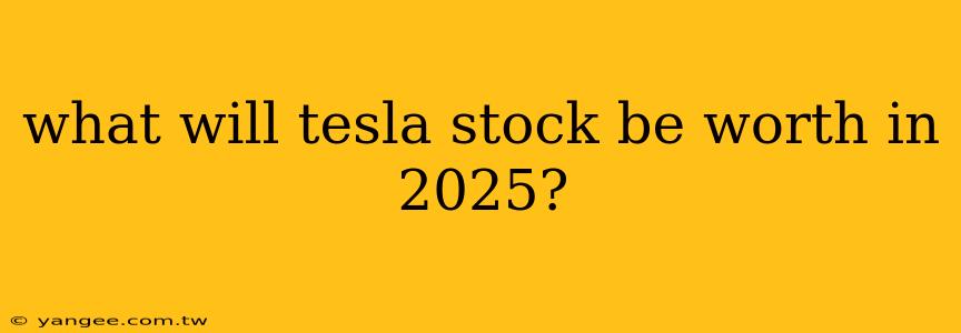 what will tesla stock be worth in 2025?