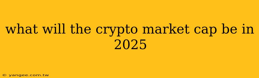 what will the crypto market cap be in 2025