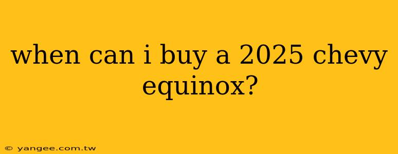 when can i buy a 2025 chevy equinox?