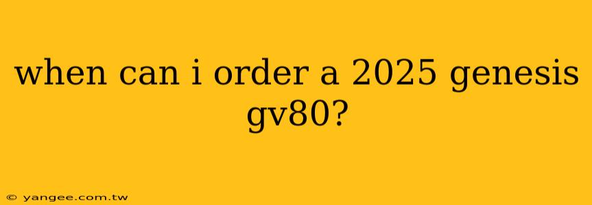 when can i order a 2025 genesis gv80?