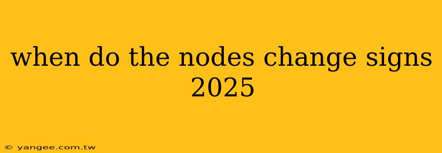 when do the nodes change signs 2025