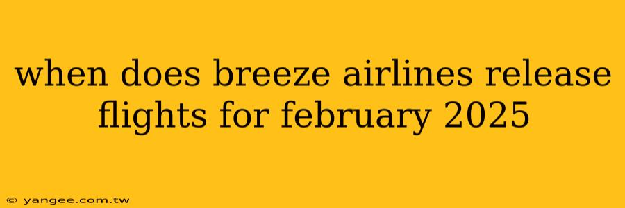 when does breeze airlines release flights for february 2025