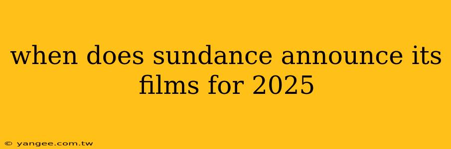 when does sundance announce its films for 2025