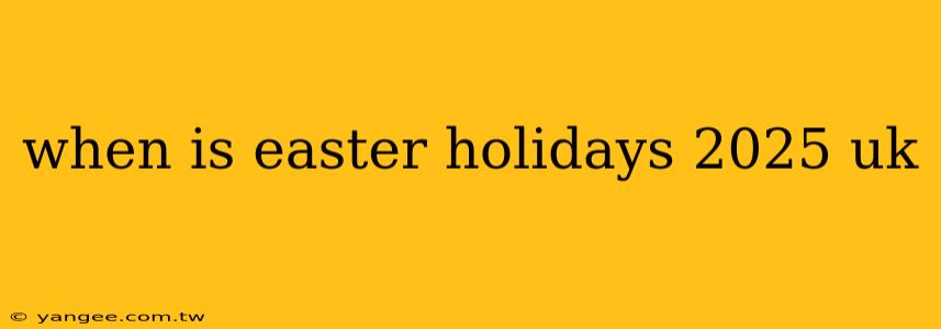 when is easter holidays 2025 uk