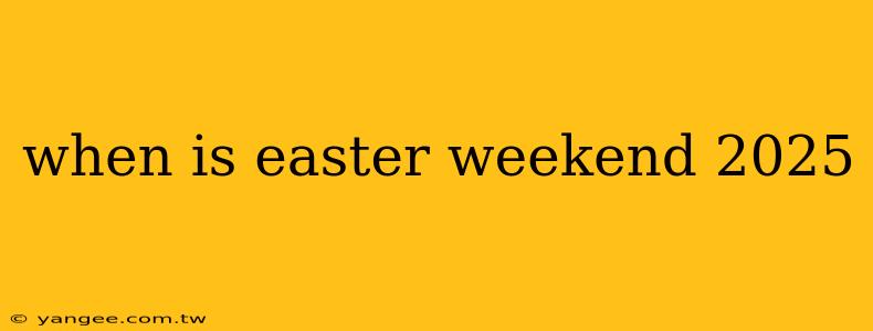 when is easter weekend 2025