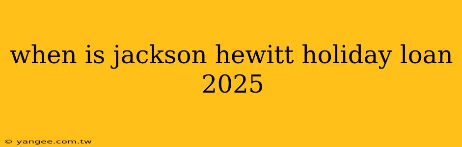 when is jackson hewitt holiday loan 2025