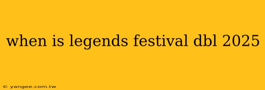 when is legends festival dbl 2025