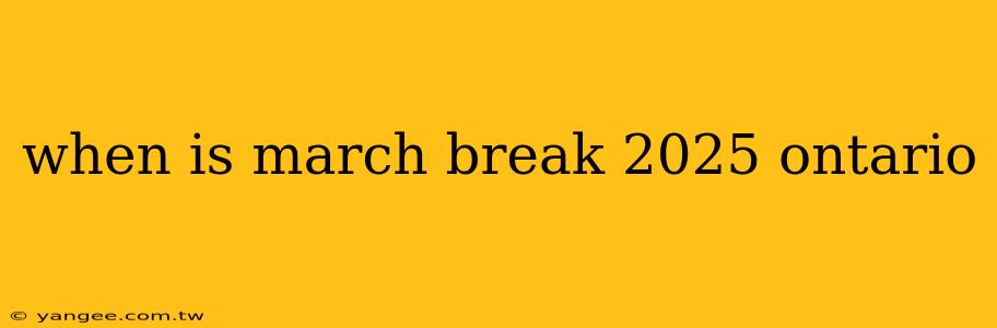 when is march break 2025 ontario