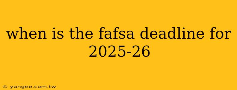 when is the fafsa deadline for 2025-26