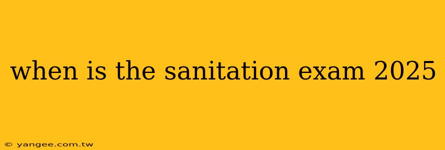 when is the sanitation exam 2025