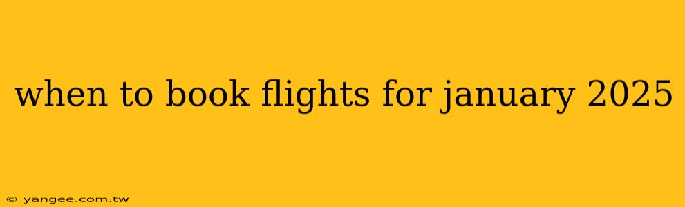 when to book flights for january 2025