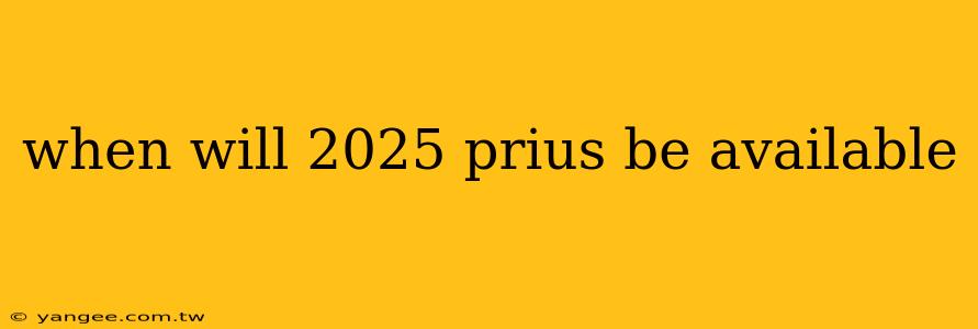 when will 2025 prius be available