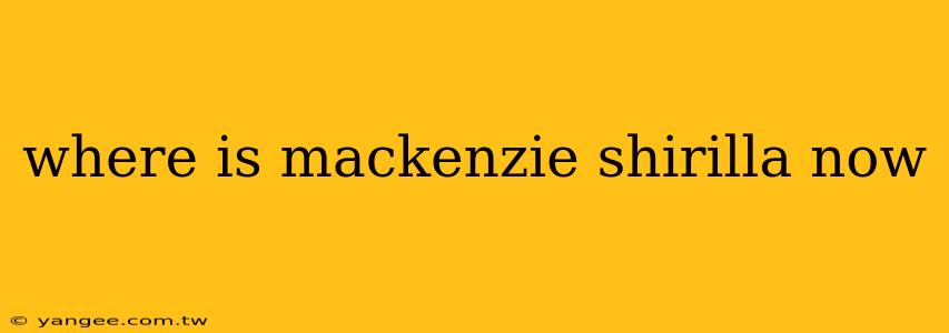 where is mackenzie shirilla now