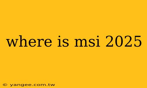 where is msi 2025