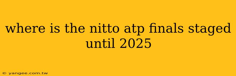 where is the nitto atp finals staged until 2025