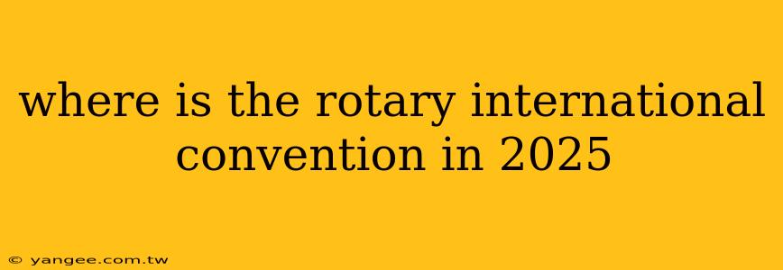 where is the rotary international convention in 2025