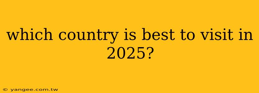 which country is best to visit in 2025?