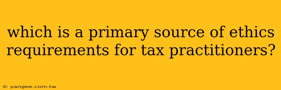 which is a primary source of ethics requirements for tax practitioners?