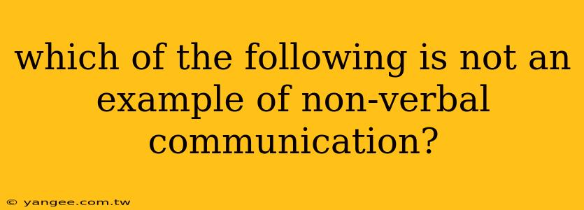 which of the following is not an example of non-verbal communication?