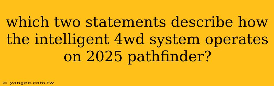 which two statements describe how the intelligent 4wd system operates on 2025 pathfinder?