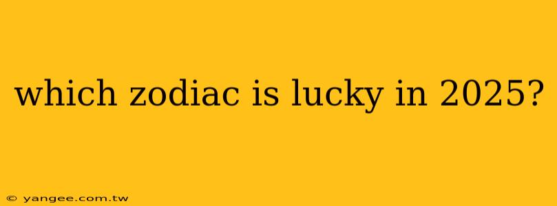 which zodiac is lucky in 2025?