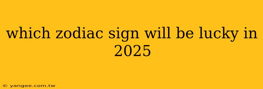 which zodiac sign will be lucky in 2025