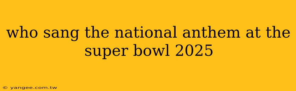 who sang the national anthem at the super bowl 2025