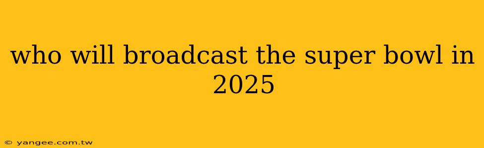 who will broadcast the super bowl in 2025