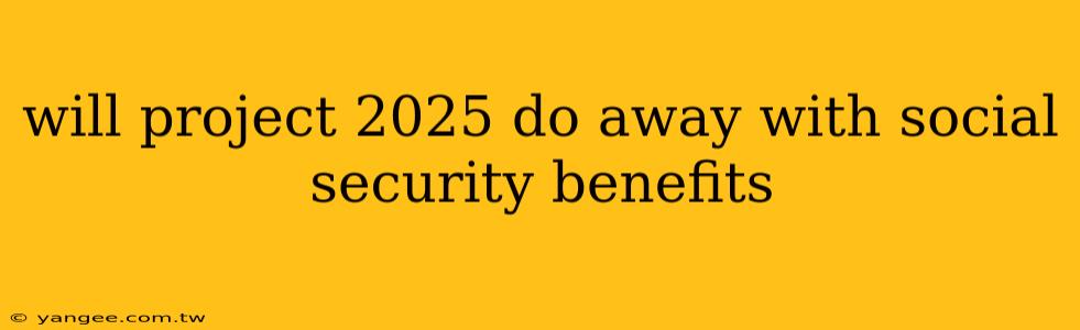 will project 2025 do away with social security benefits