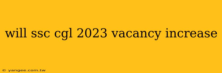 will ssc cgl 2023 vacancy increase